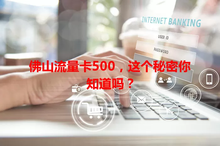 佛山流量卡500，这个秘密你知道吗？