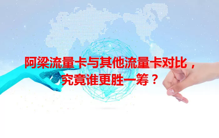 阿梁流量卡与其他流量卡对比，究竟谁更胜一筹？