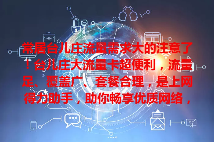常居台儿庄流量需求大的注意了！台儿庄大流量卡超便利，流量足、覆盖广、套餐合理，是上网得力助手，助你畅享优质网络，开启畅快之旅