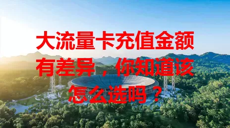 大流量卡充值金额有差异，你知道该怎么选吗？