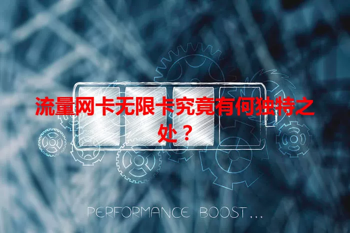 流量网卡无限卡究竟有何独特之处？