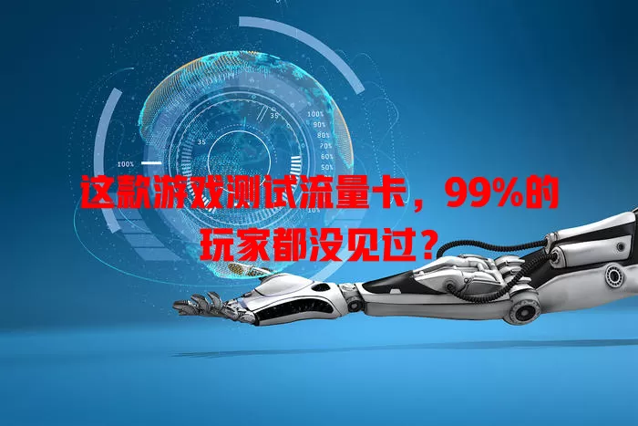 这款游戏测试流量卡，99%的玩家都没见过？
