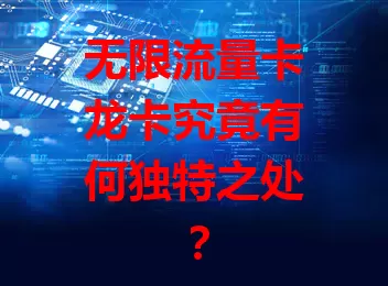 无限流量卡龙卡究竟有何独特之处？