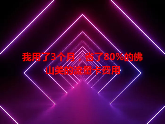 我用了3个月，省了80%的佛山美的流量卡费用