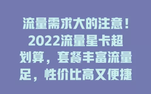 流量需求大的注意！2022流量星卡超划算，套餐丰富流量足，性价比高又便捷，助你网络畅游无忧