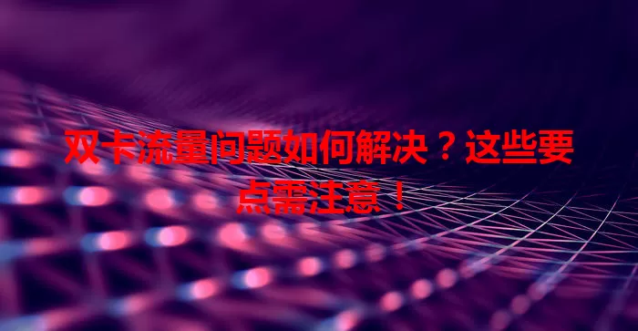 双卡流量问题如何解决？这些要点需注意！