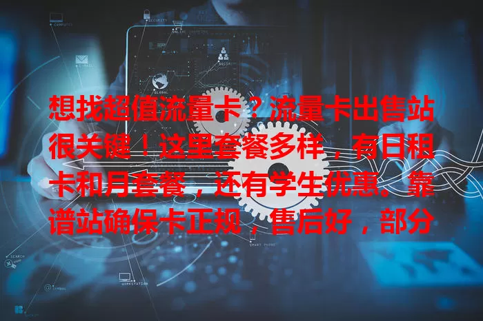 想找超值流量卡？流量卡出售站很关键！这里套餐多样，有日租卡和月套餐，还有学生优惠。靠谱站确保卡正规，售后好，部分还有增值服务，助你选对卡畅游网络。