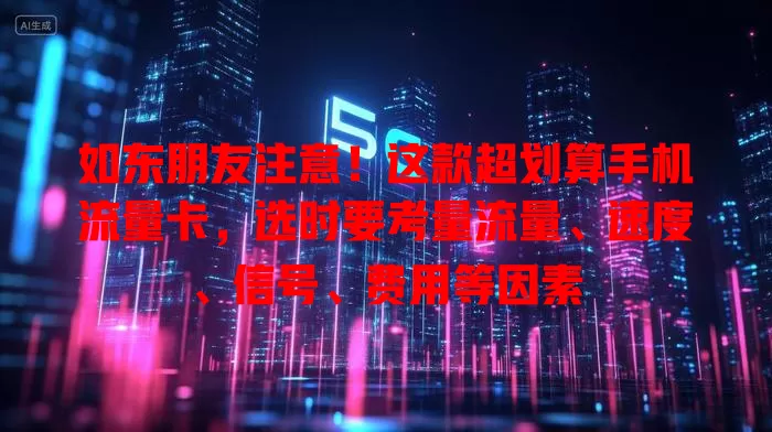 如东朋友注意！这款超划算手机流量卡，选时要考量流量、速度、信号、费用等因素