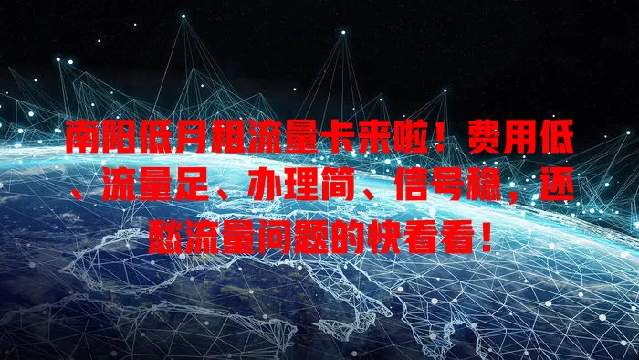 南阳低月租流量卡来啦！费用低、流量足、办理简、信号稳，还愁流量问题的快看看！