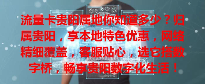 流量卡贵阳属地你知道多少？归属贵阳，享本地特色优惠，网络精细覆盖，客服贴心，选它搭数字桥，畅享贵阳数字化生活！