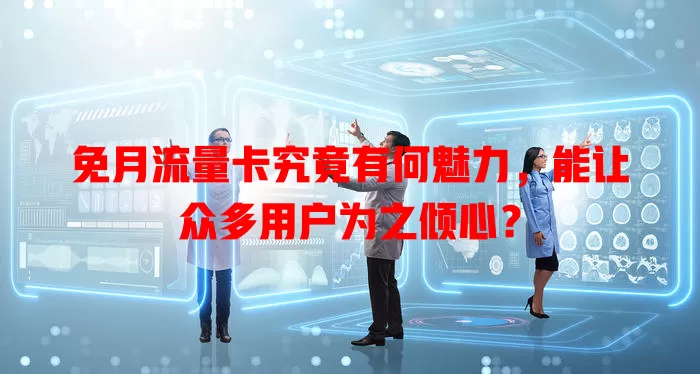 免月流量卡究竟有何魅力，能让众多用户为之倾心？