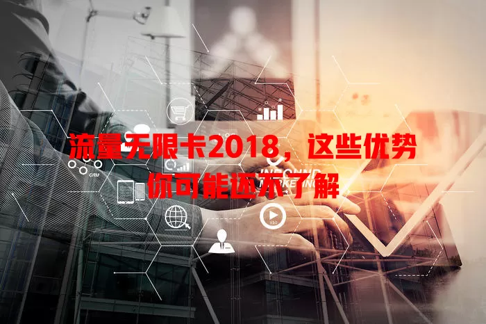 流量无限卡2018，这些优势你可能还不了解