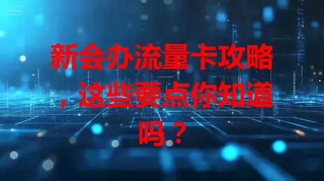 新会办流量卡攻略，这些要点你知道吗？