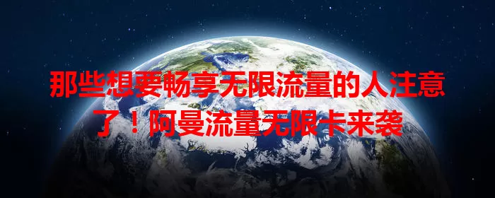 那些想要畅享无限流量的人注意了！阿曼流量无限卡来袭