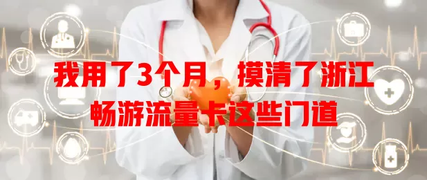 我用了3个月，摸清了浙江畅游流量卡这些门道