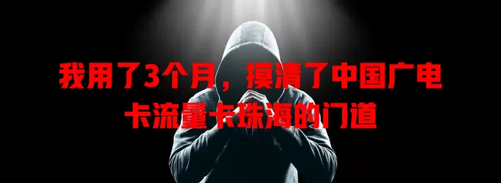 我用了3个月，摸清了中国广电卡流量卡珠海的门道