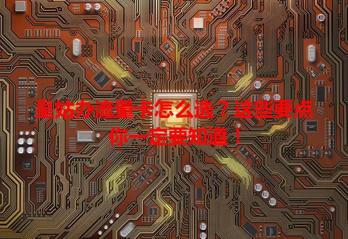 皇姑办流量卡怎么选？这些要点你一定要知道！