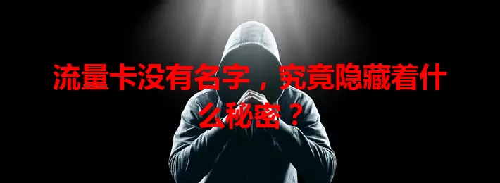流量卡没有名字，究竟隐藏着什么秘密？