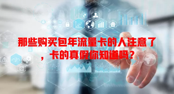 那些购买包年流量卡的人注意了，卡的真假你知道吗？