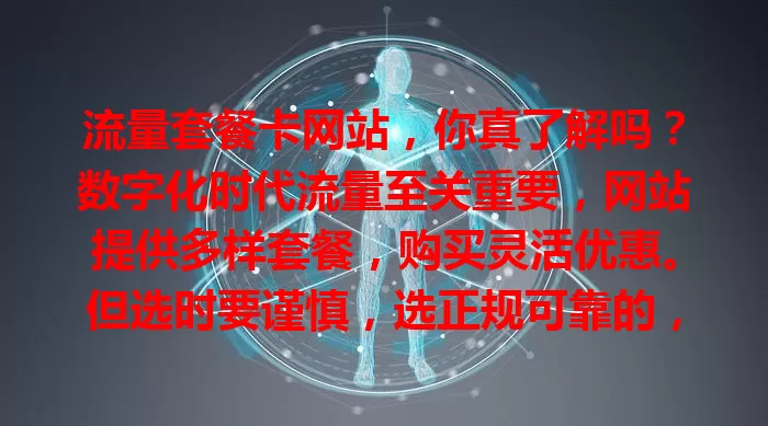 流量套餐卡网站，你真了解吗？数字化时代流量至关重要，网站提供多样套餐，购买灵活优惠。但选时要谨慎，选正规可靠的，比价格内容，明智选择才能畅享流量便利。