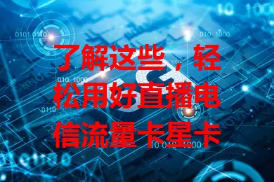 了解这些，轻松用好直播电信流量卡星卡