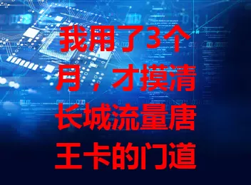 我用了3个月，才摸清长城流量唐王卡的门道