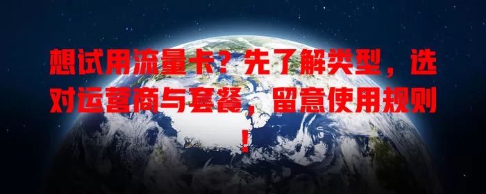 想试用流量卡？先了解类型，选对运营商与套餐，留意使用规则！