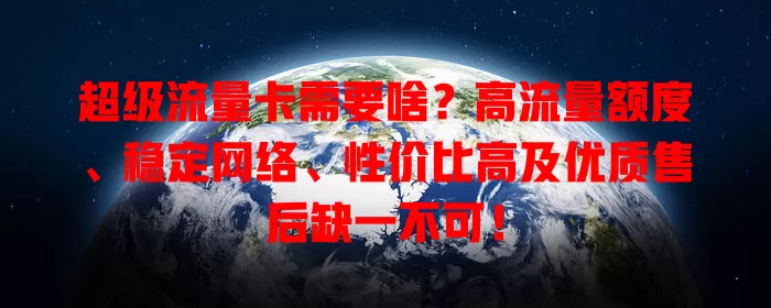 超级流量卡需要啥？高流量额度、稳定网络、性价比高及优质售后缺一不可！