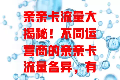 亲亲卡流量大揭秘！不同运营商的亲亲卡流量各异，有上百GB的，有含定向流量的，套餐档次不同流量有别，按需选才能挑到适合的亲亲卡