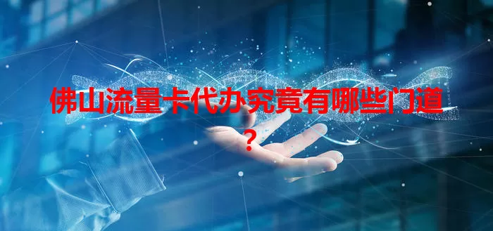 佛山流量卡代办究竟有哪些门道？