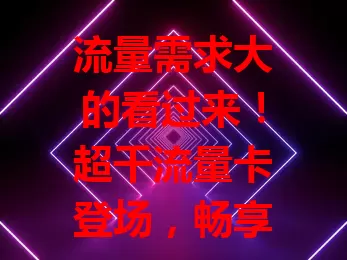 流量需求大的看过来！超千流量卡登场，畅享网络无压力

当今时代流量需求猛增，普通卡难满足。超千流量卡每月超千流量，追剧游戏办公学习不愁。上班族传文件、学生看视频都有保障，随时随地畅享高速网络，快来关注！