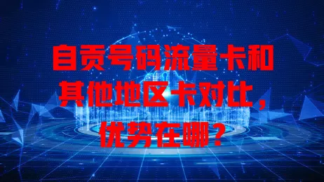 自贡号码流量卡和其他地区卡对比，优势在哪？