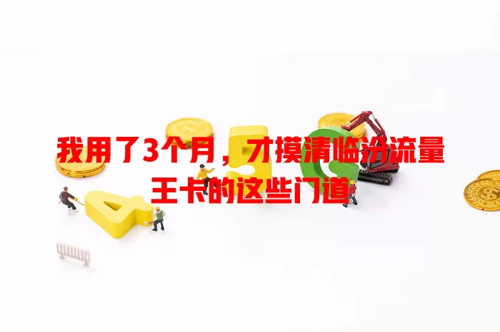 我用了3个月，才摸清临汾流量王卡的这些门道