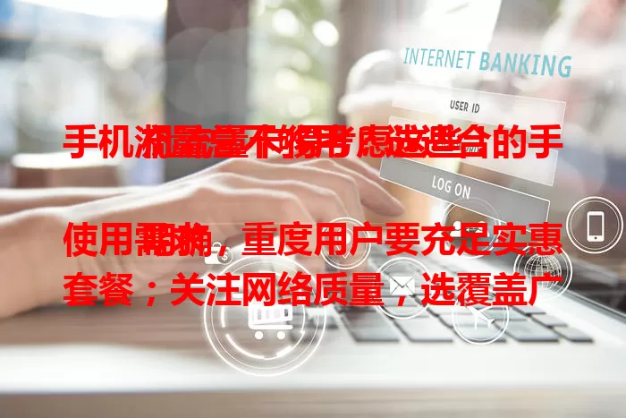 手机流量总不够用？选适合的手机流量卡得考虑这些！

明确使用需求，重度用户要充足实惠套餐；关注网络质量，选覆盖广信号强网速快的；考量套餐费用，依经济和流量需求选性价比高的；留意优惠增值服务，综合这些因素，轻松挑到适配流量卡！