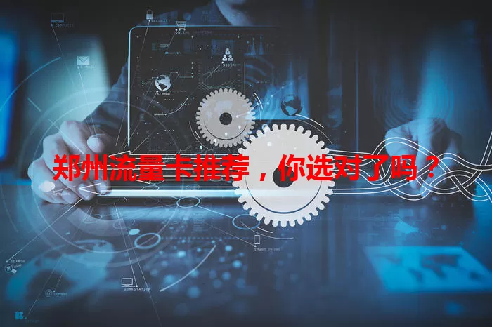 郑州流量卡推荐，你选对了吗？