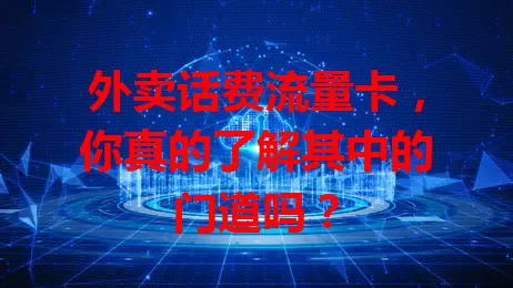 外卖话费流量卡，你真的了解其中的门道吗？