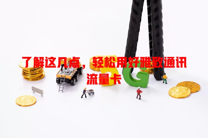 了解这几点，轻松用好雅致通讯流量卡