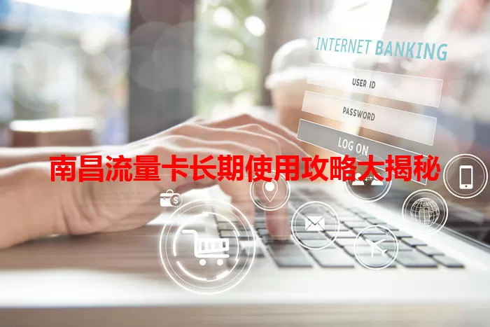 南昌流量卡长期使用攻略大揭秘