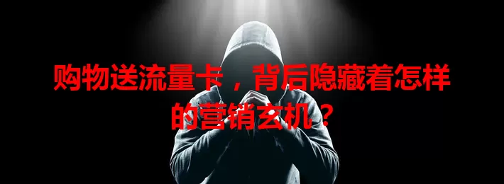 购物送流量卡，背后隐藏着怎样的营销玄机？