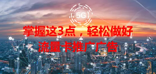 掌握这3点，轻松做好流量卡推广广告