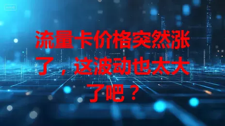 流量卡价格突然涨了，这波动也太大了吧？