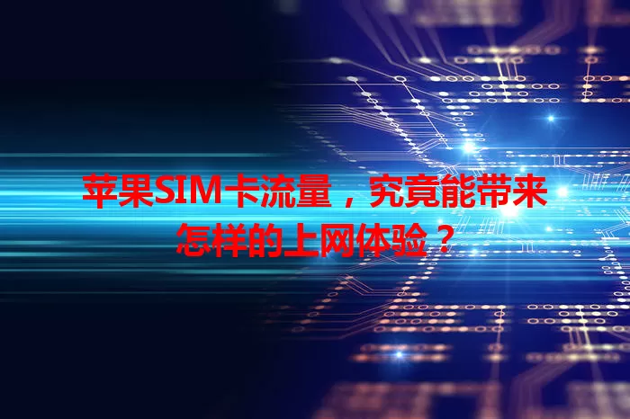 苹果SIM卡流量，究竟能带来怎样的上网体验？
