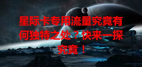 星际卡专用流量究竟有何独特之处？快来一探究竟！
