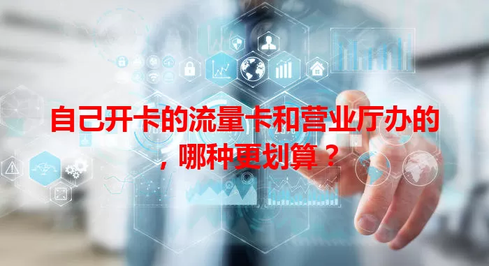 自己开卡的流量卡和营业厅办的，哪种更划算？