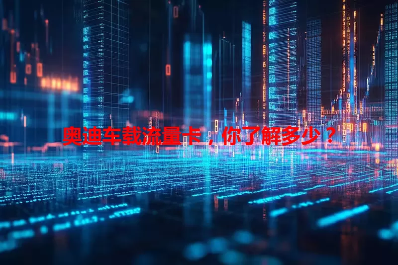 奥迪车载流量卡，你了解多少？