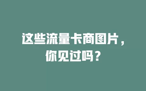 这些流量卡商图片，你见过吗？