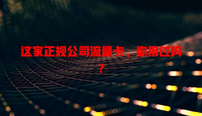 这家正规公司流量卡，你用过吗？