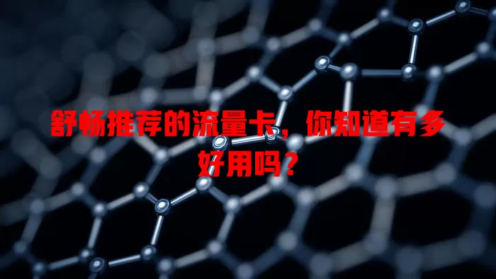 舒畅推荐的流量卡，你知道有多好用吗？