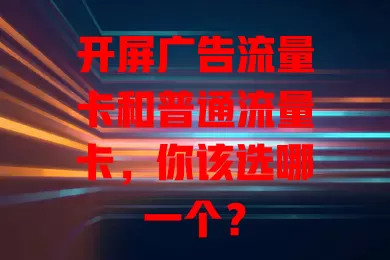 开屏广告流量卡和普通流量卡，你该选哪一个？