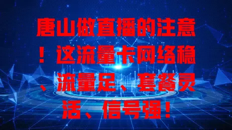唐山做直播的注意！这流量卡网络稳、流量足、套餐灵活、信号强！